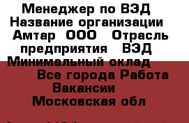 Менеджер по ВЭД › Название организации ­ Амтар, ООО › Отрасль предприятия ­ ВЭД › Минимальный оклад ­ 30 000 - Все города Работа » Вакансии   . Московская обл.